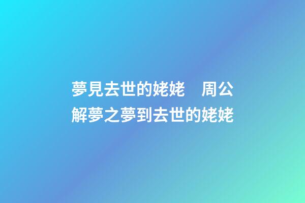 夢見去世的姥姥　周公解夢之夢到去世的姥姥